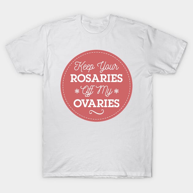 Keep Your Rosaries Off My Ovaries Feminist T-Shirt T-Shirt by FeministShirts